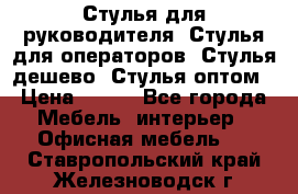 Стулья для руководителя, Стулья для операторов, Стулья дешево, Стулья оптом › Цена ­ 450 - Все города Мебель, интерьер » Офисная мебель   . Ставропольский край,Железноводск г.